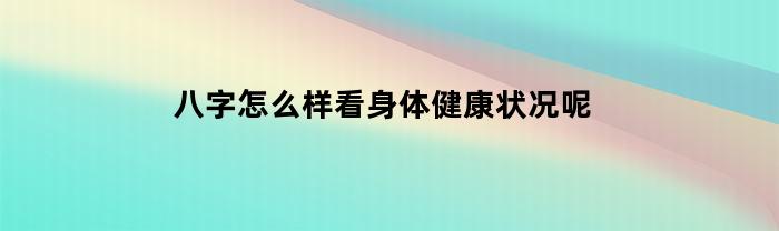 八字能看出健康状况么_如何从八字排盘上看出格局_八字看出最不喜欢吃豆芽