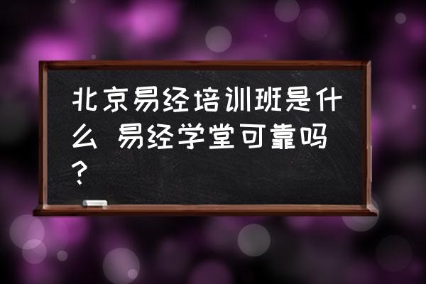 北京易经培训班是什么 易经学堂可靠吗？