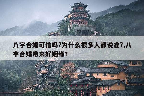 八字合婚可信吗?为什么很多人都说准?,八字合婚带来好姻缘？ 第1张