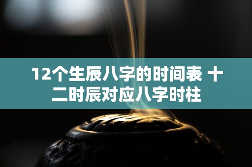 12个生辰八字的时间表 十二时辰对应八字时柱